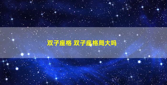 双子座格 双子座格局大吗